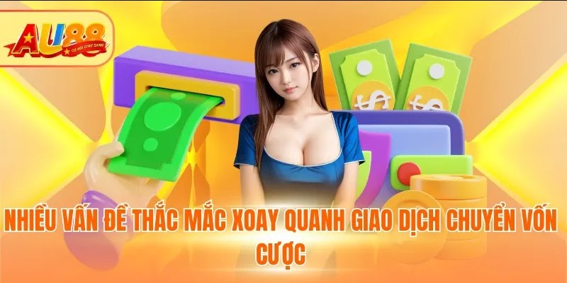 Nhiều vấn đề thắc mắc xoay quanh giao dịch chuyển vốn cược